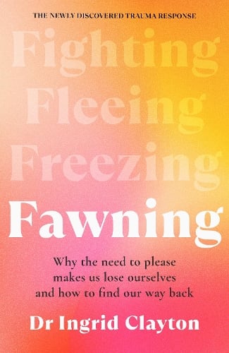 Fawning: Why the Need to Please Makes Us Lose Ourselves – and How to Find our Way Back (Hardback) Ingrid Clayton