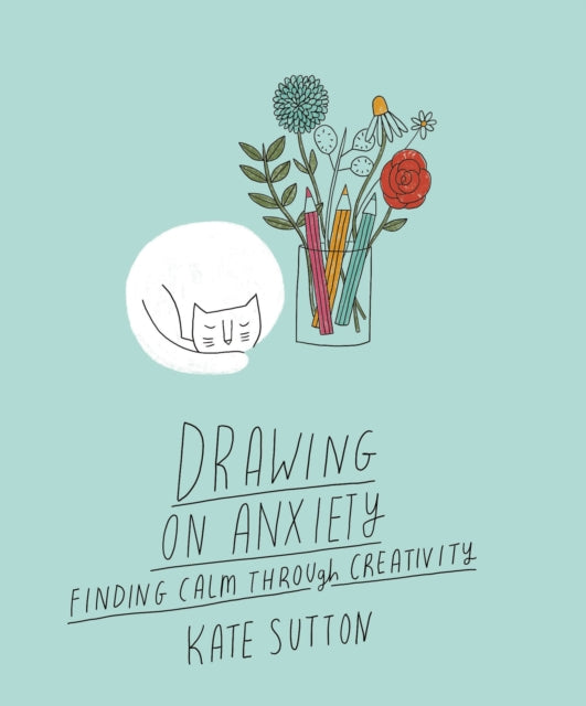 Drawing On Anxiety : Finding calm through creativity Volume 2 by Kate Sutton