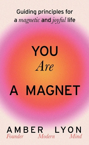 You Are a Magnet: Guiding Principles for a Magnetic and Joyful Life (Hardback) by Amber Lyon