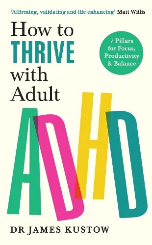 How to Thrive with Adult ADHD: 7 Pillars for Focus, Productivity and Balance (Paperback) by Dr James Kustow