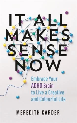 It All Makes Sense Now: Embrace Your ADHD Brain to Live a Creative and Colourful Life (Paperback) by Meredith Carder