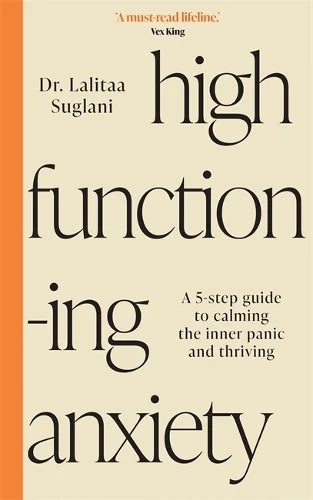 High-Functioning Anxiety: A 5-Step Guide to Calming the Inner Panic and Thriving (Paperback) by Dr Lalitaa Suglani