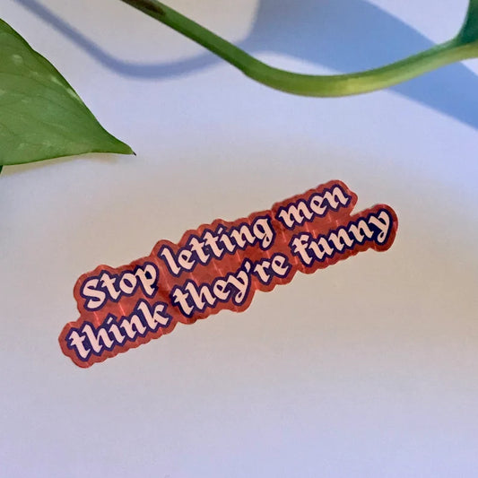 Stop Letting Men Think They're Funny Holographic Vinyl Sticker